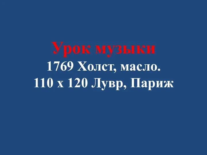 Урок музыки 1769 Холст, масло. 110 x 120 Лувр, Париж