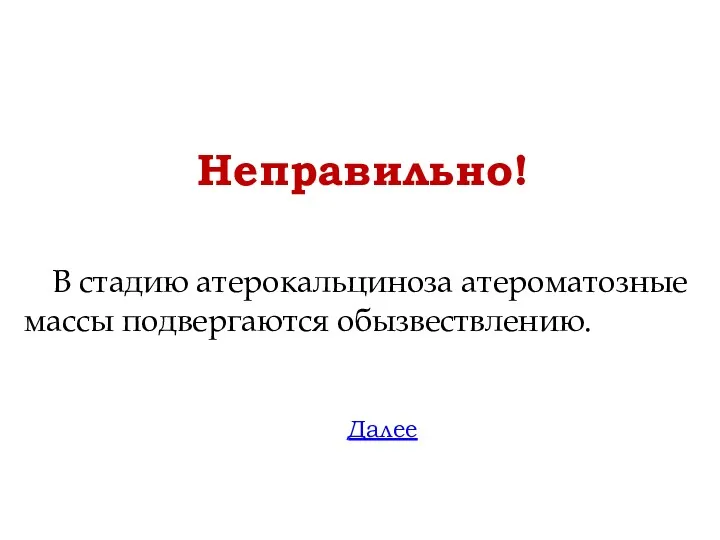 Неправильно! Далее В стадию атерокальциноза атероматозные массы подвергаются обызвествлению.