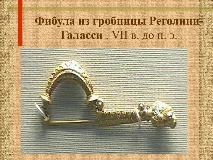 Фибула из гробницы Реголини-Галасси . VII в. до н. э.