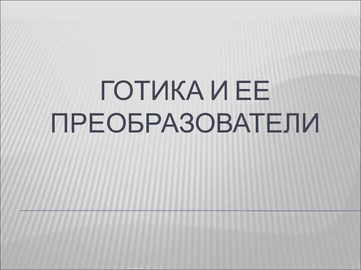 ГОТИКА И ЕЕ ПРЕОБРАЗОВАТЕЛИ