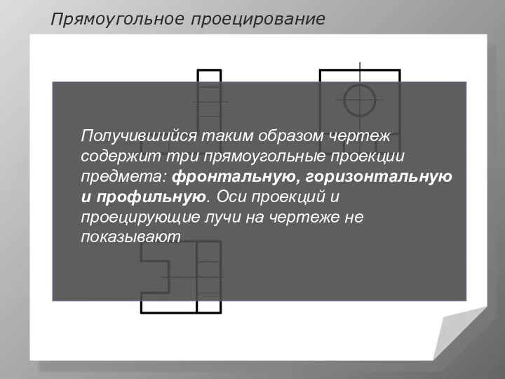 Прямоугольное проецирование Получившийся таким образом чертеж содержит три прямоугольные проекции