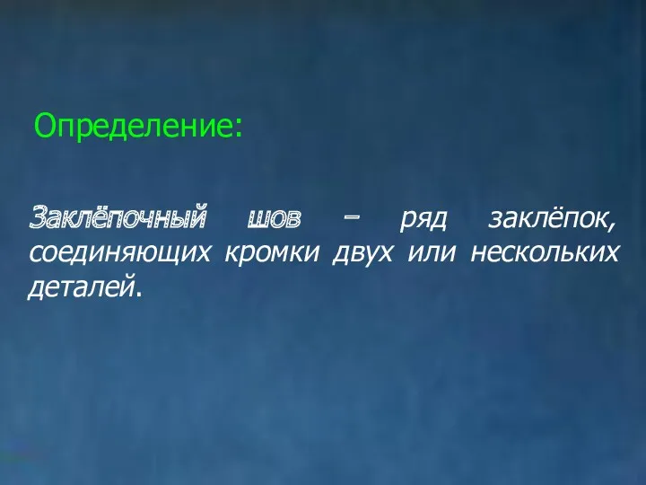 Определение: Заклёпочный шов − ряд заклёпок, соединяющих кромки двух или нескольких деталей.