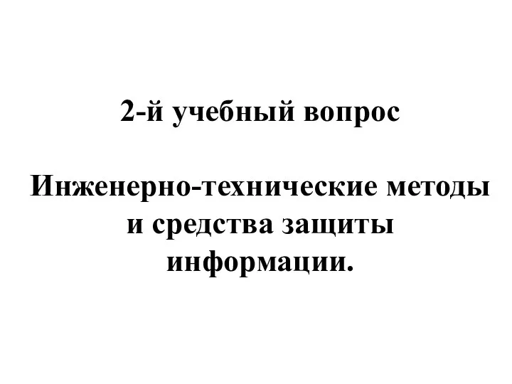 2-й учебный вопрос Инженерно-технические методы и средства защиты информации.