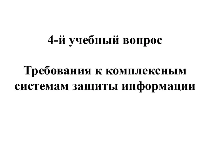 4-й учебный вопрос Требования к комплексным системам защиты информации