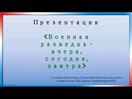 Презентация «Военная разведка – вчера, сегодня, завтра» Составила библиотекарь Сысертской