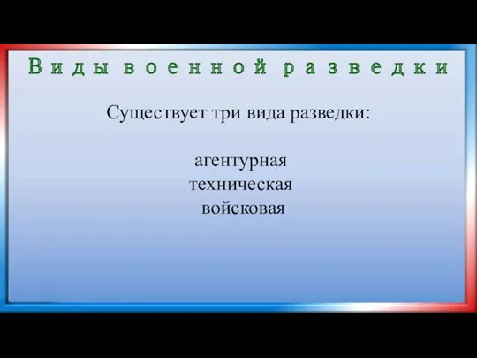 Виды военной разведки Существует три вида разведки: агентурная техническая войсковая