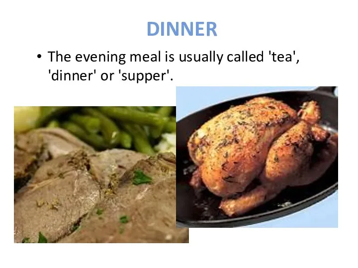 DINNER The evening meal is usually called 'tea', 'dinner' or 'supper'.