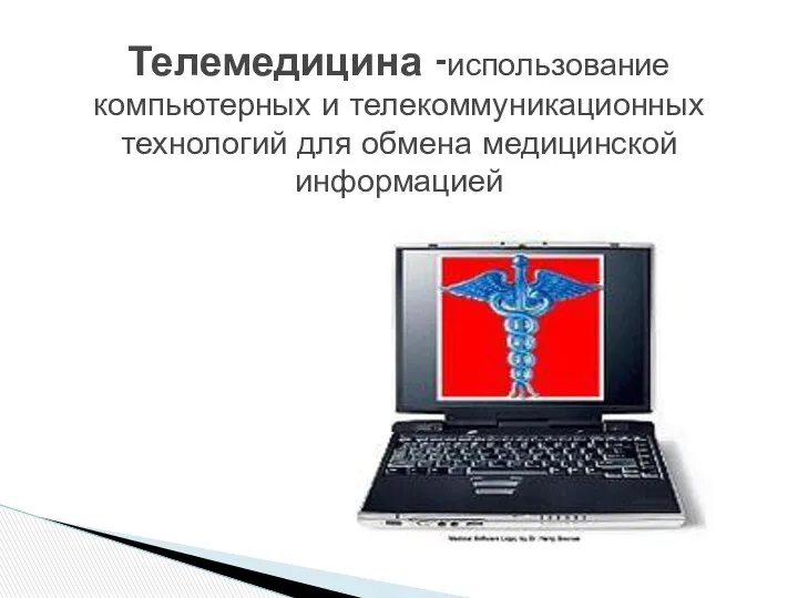 Телемедицина -использование компьютерных и телекоммуникационных технологий для обмена медицинской информацией