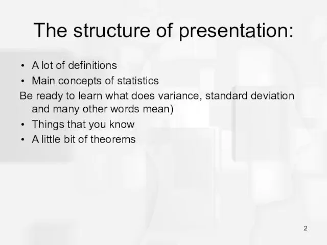 The structure of presentation: A lot of definitions Main concepts of statistics Be