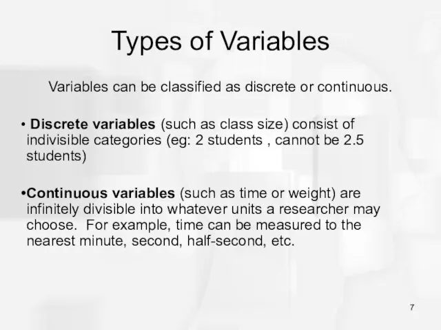 Types of Variables Variables can be classified as discrete or continuous. Discrete variables