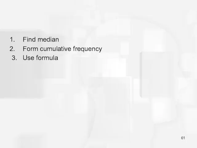 Find median Form cumulative frequency 3. Use formula