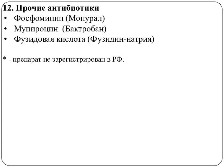 12. Прочие антибиотики Фосфомицин (Монурал) Мупироцин (Бактробан) Фузидовая кислота (Фузидин-натрия) * - препарат