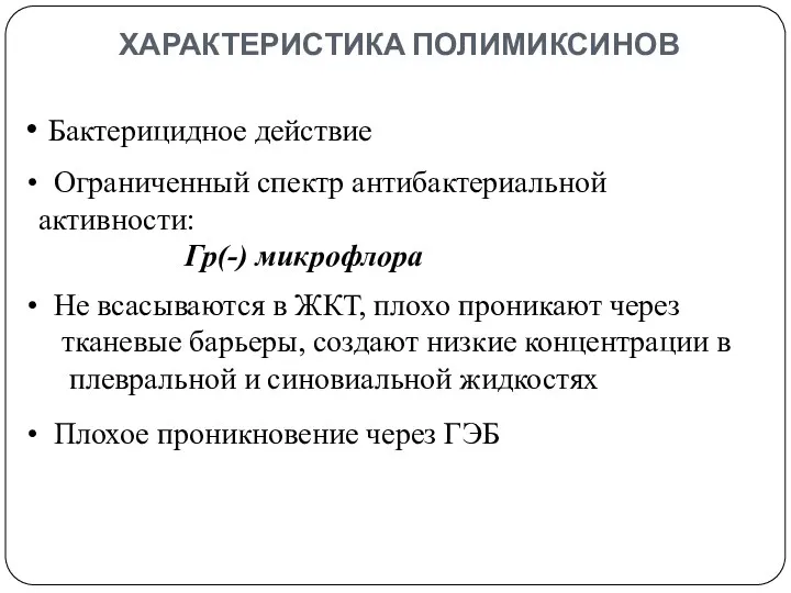 ХАРАКТЕРИСТИКА ПОЛИМИКСИНОВ Бактерицидное действие Ограниченный спектр антибактериальной активности: Гр(-) микрофлора Не всасываются в