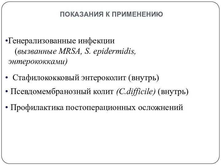 показания к применению Генерализованные инфекции (вызванные MRSA, S. epidermidis, энтерококками) Стафилококковый энтероколит (внутрь)