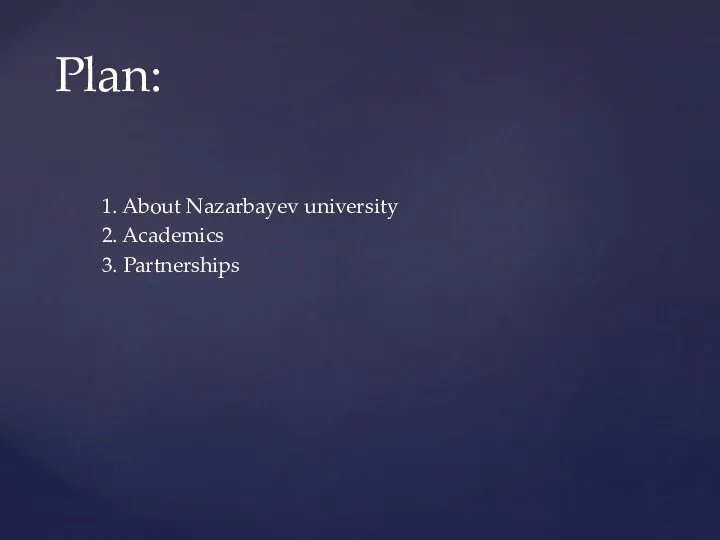 1. About Nazarbayev university 2. Academics 3. Partnerships Plan: