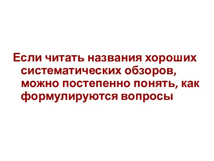 Если читать названия хороших систематических обзоров, можно постепенно понять, как формулируются вопросы