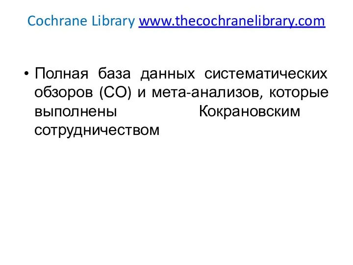 Cochrane Library www.thecochranelibrary.com Полная база данных систематических обзоров (СО) и мета-анализов, которые выполнены Кокрановским сотрудничеством