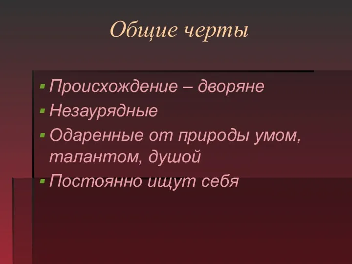 Общие черты Происхождение – дворяне Незаурядные Одаренные от природы умом, талантом, душой Постоянно ищут себя