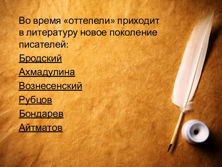 Во время «оттепели» приходит в литературу новое поколение писателей: Бродский Ахмадулина Вознесенский Рубцов Бондарев Айтматов