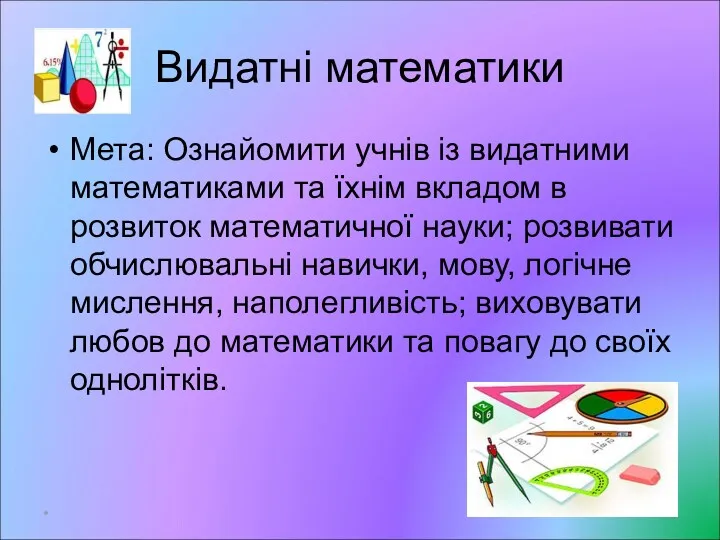 Видатні математики Мета: Ознайомити учнів із видатними математиками та їхнім