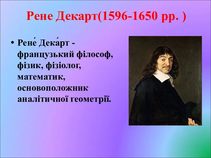 Рене Декарт(1596-1650 рр. ) Рене́ Дека́рт - французький філософ, фізик, фізіолог, математик, основоположник аналітичної геометрії.