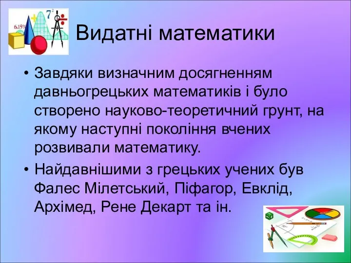 Видатні математики Завдяки визначним досягненням давньогрецьких математиків і було створено