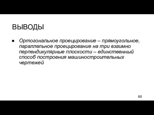 ВЫВОДЫ Ортогональное проецирование – прямоугольное, параллельное проецирование на три взаимно