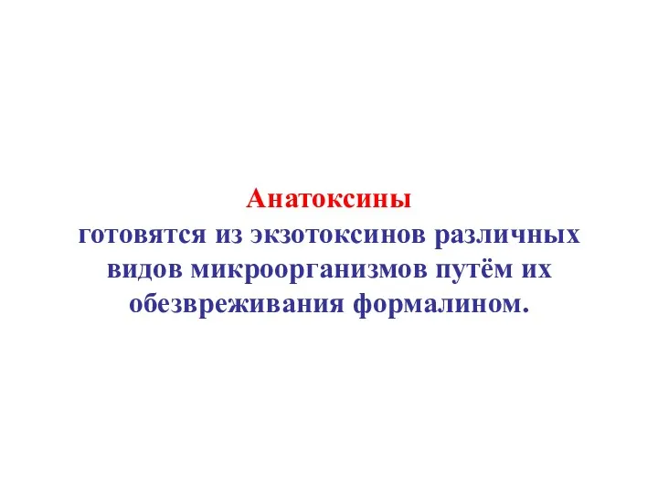 Анатоксины готовятся из экзотоксинов различных видов микроорганизмов путём их обезвреживания формалином.