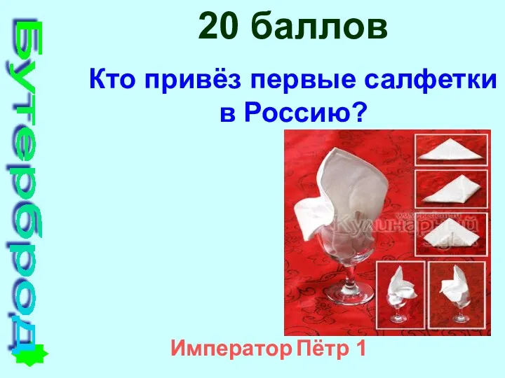 20 баллов Кто привёз первые салфетки в Россию? Император Пётр 1 Бутерброд