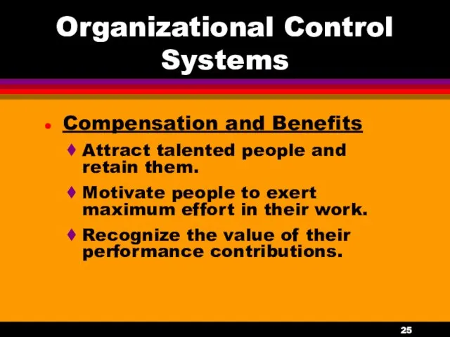 Organizational Control Systems Compensation and Benefits Attract talented people and retain them. Motivate