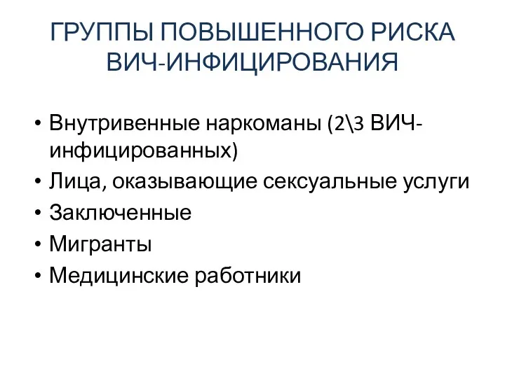 ГРУППЫ ПОВЫШЕННОГО РИСКА ВИЧ-ИНФИЦИРОВАНИЯ Внутривенные наркоманы (2\3 ВИЧ-инфицированных) Лица, оказывающие сексуальные услуги Заключенные Мигранты Медицинские работники