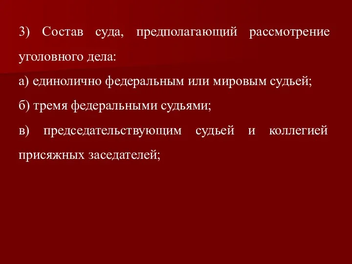 3) Состав суда, предполагающий рассмотрение уголовного дела: а) единолично федеральным