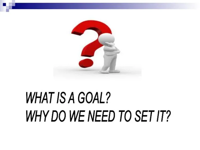 WHAT IS A GOAL? WHY DO WE NEED TO SET IT?