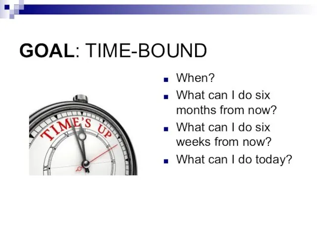 GOAL: TIME-BOUND When? What can I do six months from