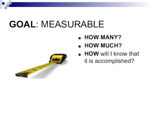 GOAL: MEASURABLE HOW MANY? HOW MUCH? HOW will I know that it is accomplished?