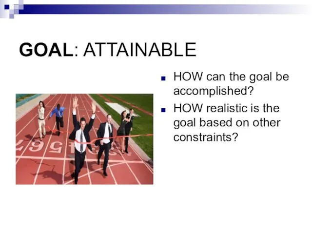 GOAL: ATTAINABLE HOW can the goal be accomplished? HOW realistic