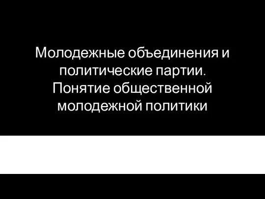 Молодежные объединения и политические партии. Понятие общественной молодежной политики