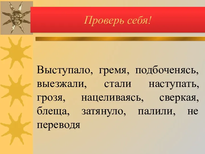 Проверь себя! Выступало, гремя, подбоченясь, выезжали, стали наступать, грозя, нацеливаясь, сверкая, блеща, затянуло, палили, не переводя