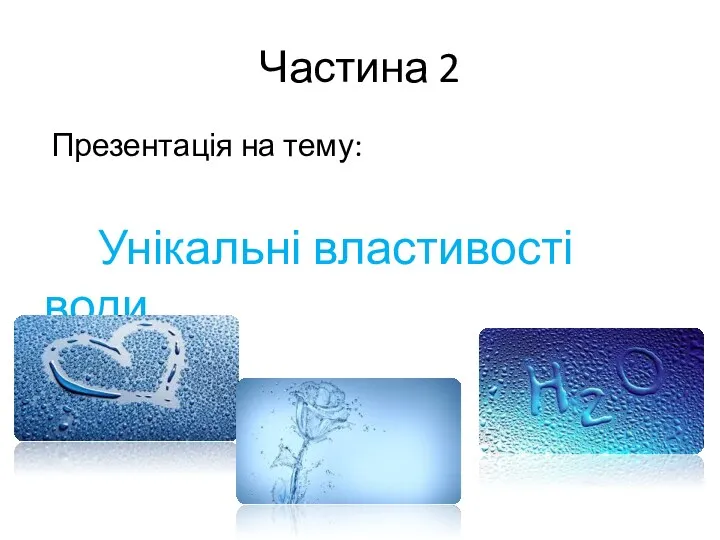 Частина 2 Презентація на тему: Унікальні властивості води