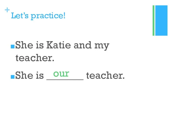 Let’s practice! She is Katie and my teacher. She is _______ teacher. our