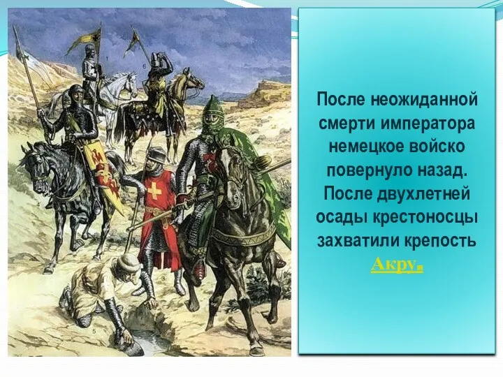 После неожиданной смерти императора немецкое войско повернуло назад. После двухлетней осады крестоносцы захватили крепость Акру.