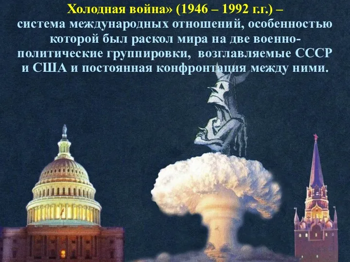 Холодная война» (1946 – 1992 г.г.) – система международных отношений,