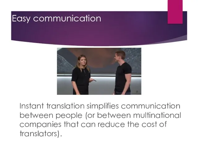 Easy communication Instant translation simplifies communication between people (or between multinational companies that