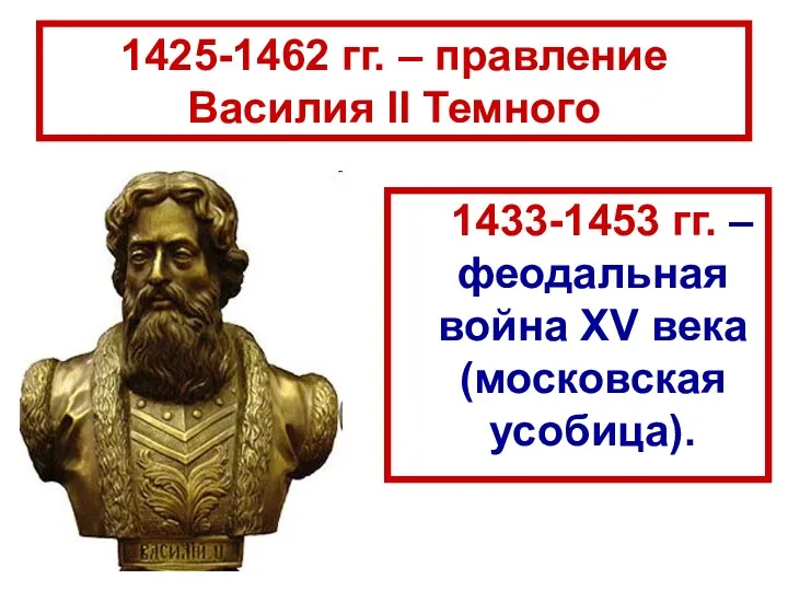 1425-1462 гг. – правление Василия II Темного 1433-1453 гг. – феодальная война XV века (московская усобица).