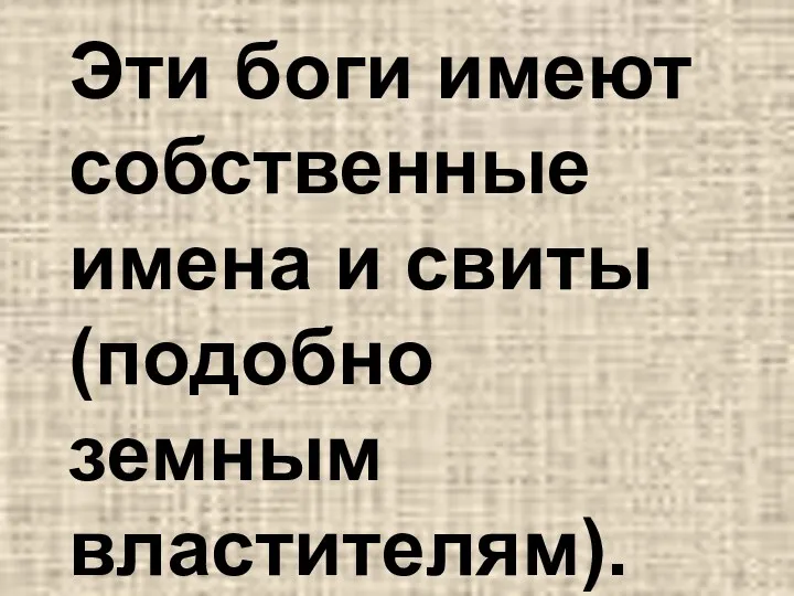 Эти боги имеют собственные имена и свиты (подобно земным властителям).