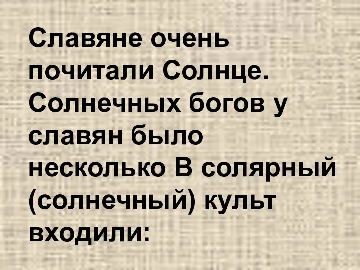 Славяне очень почитали Солнце. Солнечных богов у славян было несколько В солярный (солнечный) культ входили: