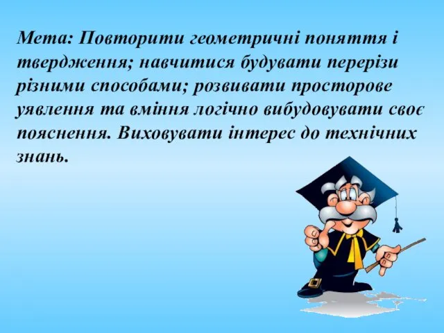 Мета: Повторити геометричні поняття і твердження; навчитися будувати перерізи різними