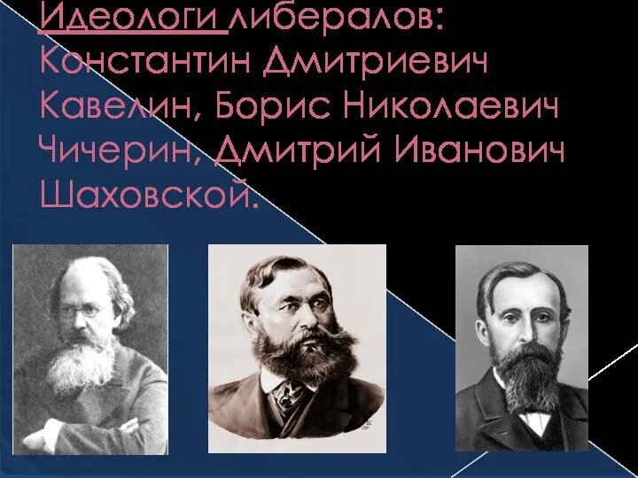 Идеологи либералов: Константин Дмитриевич Кавелин, Борис Николаевич Чичерин, Дмитрий Иванович Шаховской.