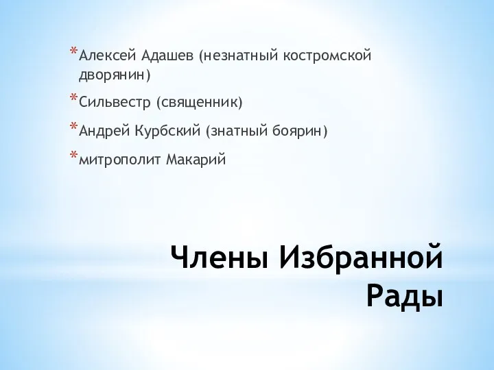 Члены Избранной Рады Алексей Адашев (незнатный костромской дворянин) Сильвестр (священник) Андрей Курбский (знатный боярин) митрополит Макарий