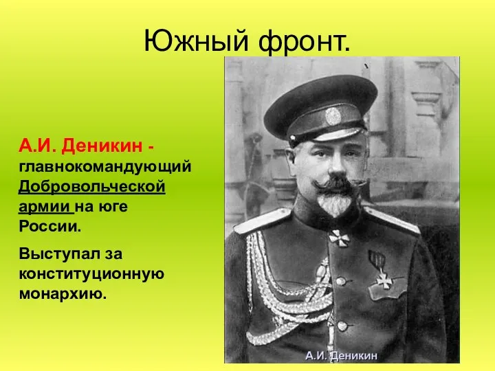 Южный фронт. А.И. Деникин -главнокомандующий Добровольческой армии на юге России. Выступал за конституционную монархию.